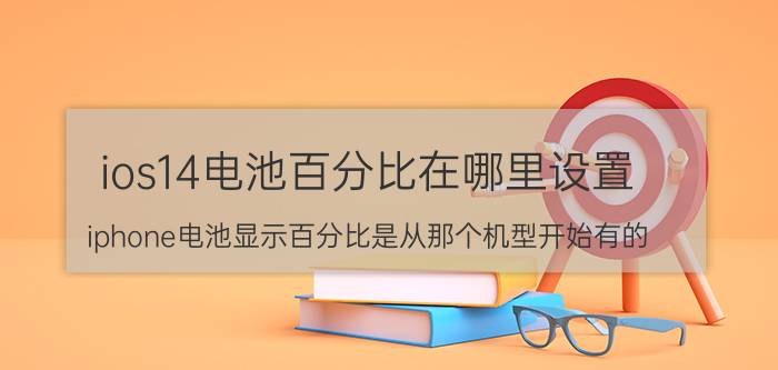 ios14电池百分比在哪里设置 iphone电池显示百分比是从那个机型开始有的？